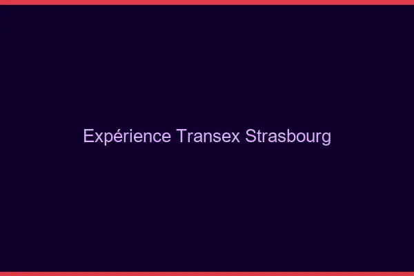 Expérience Transex Strasbourg