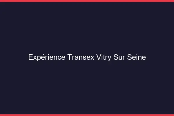 Expérience Transex Vitry-sur-Seine