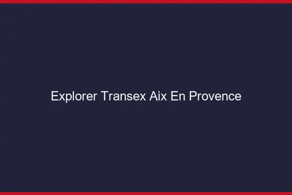 Explorer Transex Aix-en-Provence