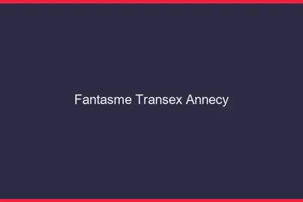 Fantasme Transex Annecy