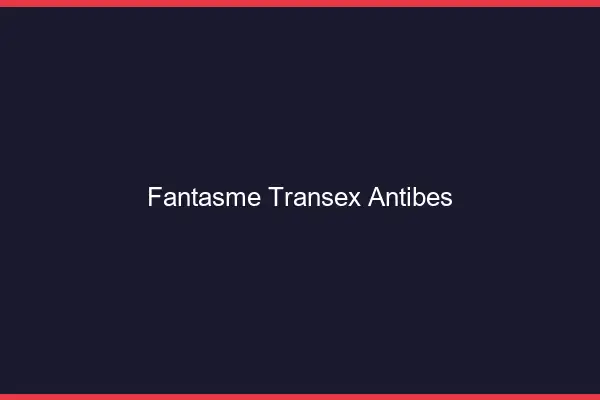 Fantasme Transex Antibes