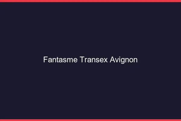 Fantasme Transex Avignon