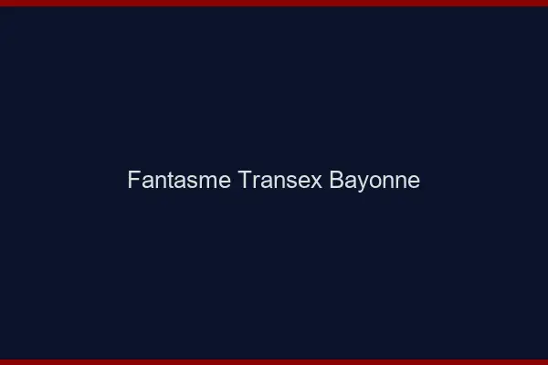 Fantasme Transex Bayonne