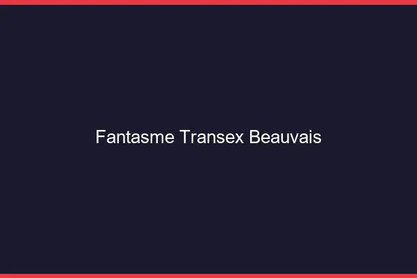 Fantasme Transex Beauvais