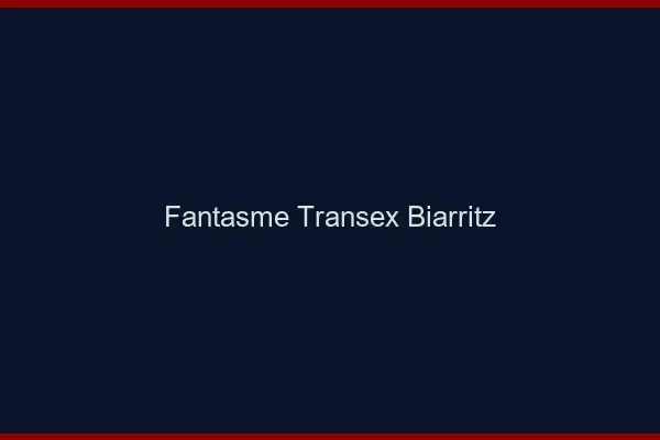 Fantasme Transex Biarritz