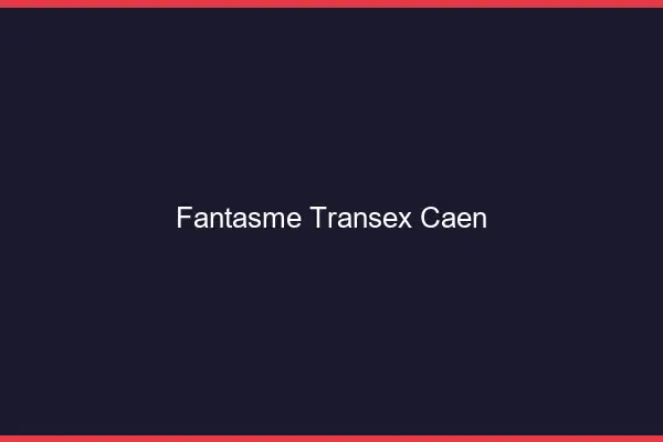 Fantasme Transex Caen
