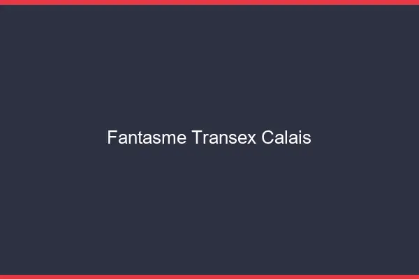 Fantasme Transex Calais