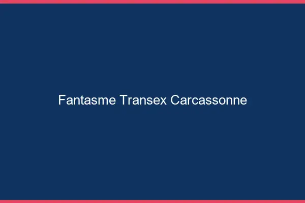 Fantasme Transex Carcassonne