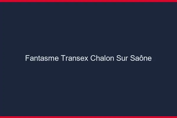 Fantasme Transex Chalon-sur-Saône