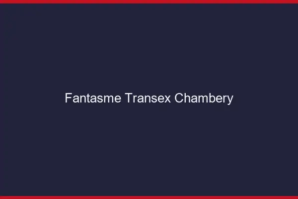 Fantasme Transex Chambéry