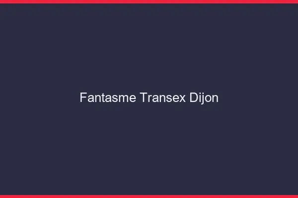Fantasme Transex Dijon