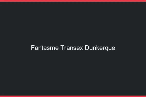 Fantasme Transex Dunkerque