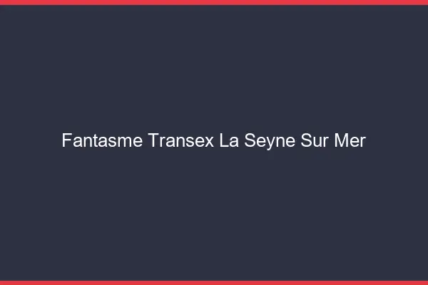 Fantasme Transex La Seyne-sur-Mer