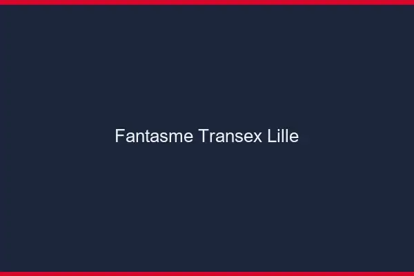 Fantasme Transex Lille