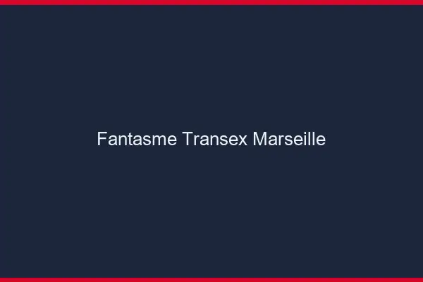 Fantasme Transex Marseille