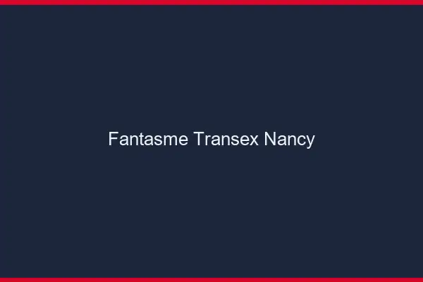 Fantasme Transex Nancy