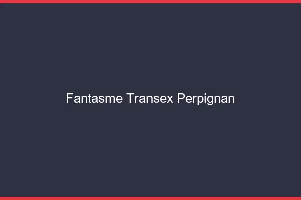 Fantasme Transex Perpignan