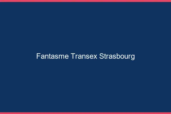 Fantasme Transex Strasbourg