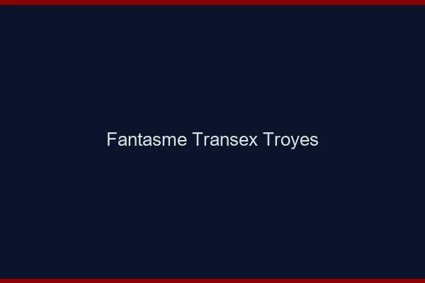 Fantasme Transex Troyes
