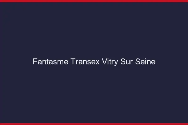 Fantasme Transex Vitry-sur-Seine