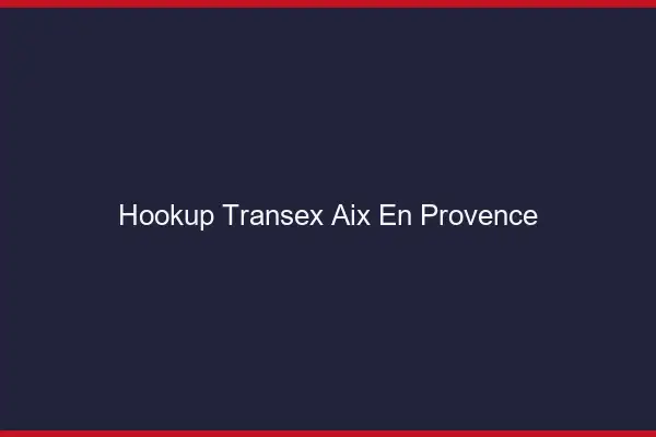 Hookup Transex Aix-en-Provence