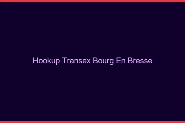 Hookup Transex Bourg-en-Bresse
