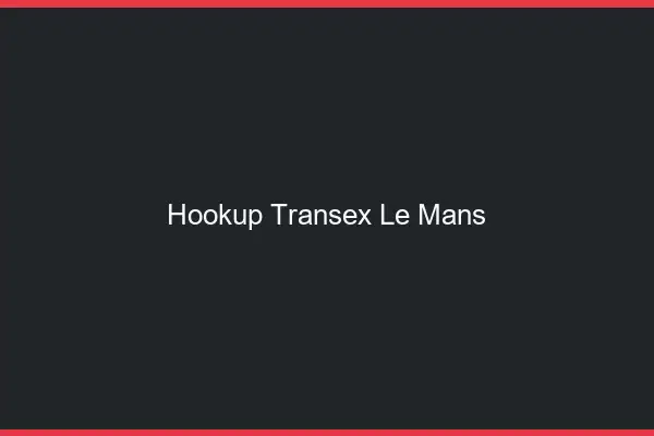 Hookup Transex Le Mans