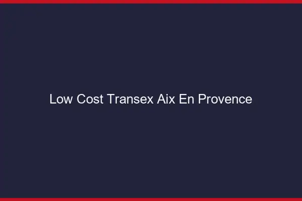 Low Cost Transex Aix-en-Provence