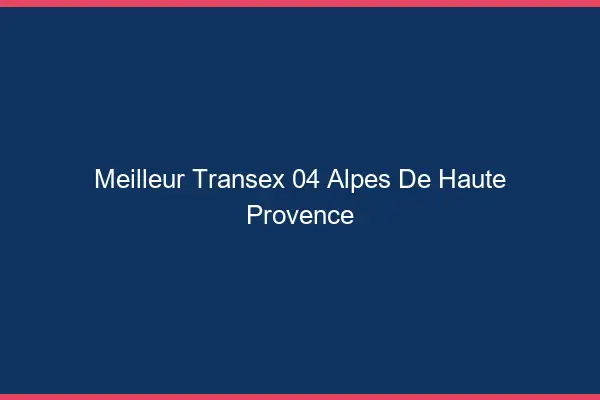 Meilleur Transex 04 Alpes De Haute Provence