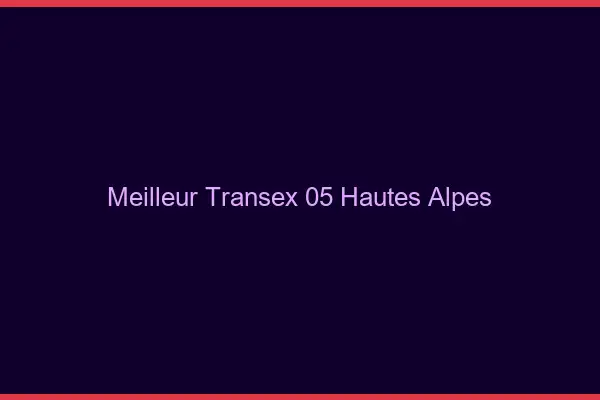 Meilleur Transex 05 Hautes Alpes