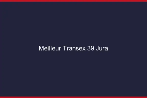 Meilleur Transex 39 Jura