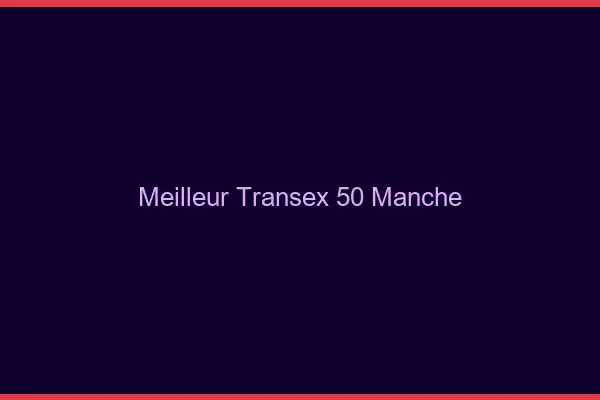 Meilleur Transex 50 Manche