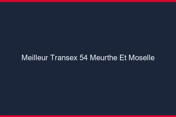 Meilleur Transex 54 Meurthe Et Moselle