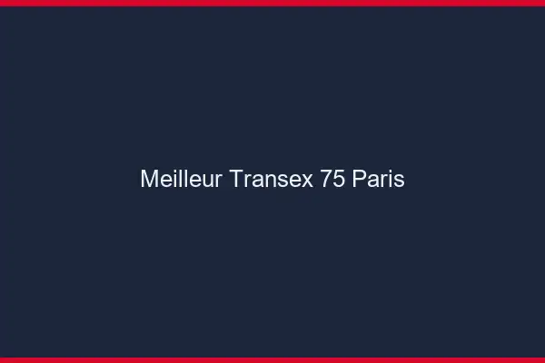 Meilleur Transex 75 Paris