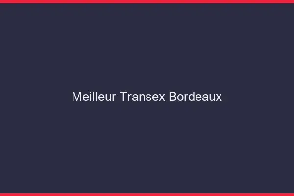 Meilleur Transex Bordeaux