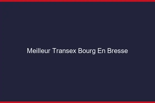 Meilleur Transex Bourg-en-Bresse