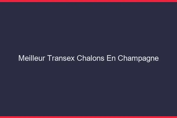 Meilleur Transex Châlons-en-Champagne