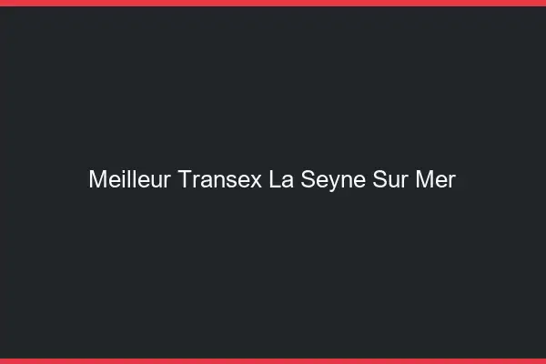 Meilleur Transex La Seyne-sur-Mer