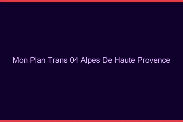 Mon Plan Trans 04 Alpes De Haute Provence