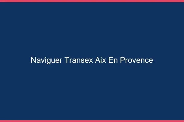 Naviguer Transex Aix-en-Provence