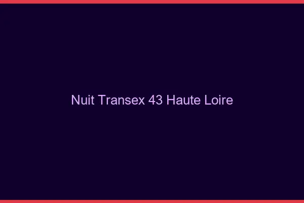 Nuit Transex 43 Haute Loire