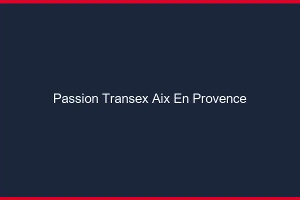 Passion Transex Aix-en-Provence