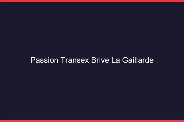 Passion Transex Brive-la-Gaillarde