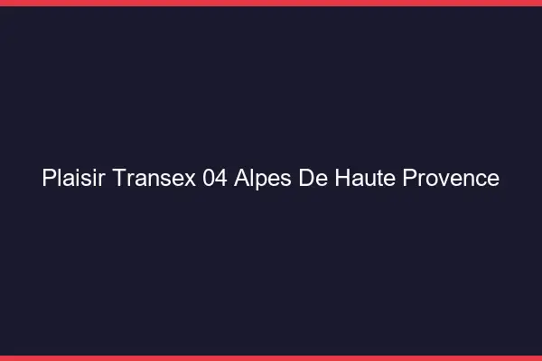 Plaisir Transex 04 Alpes De Haute Provence