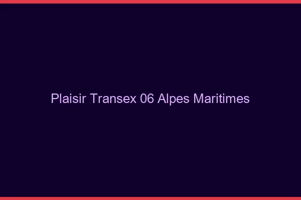 Plaisir Transex 06 Alpes Maritimes