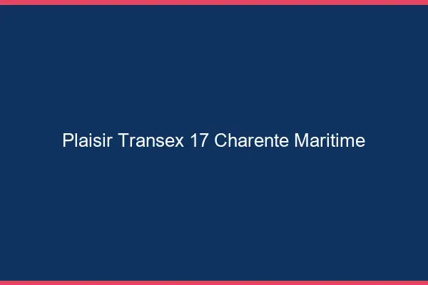 Plaisir Transex 17 Charente Maritime