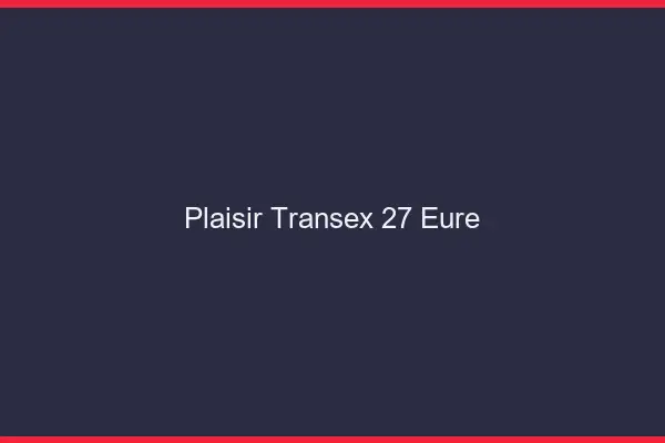 Plaisir Transex 27 Eure