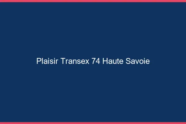 Plaisir Transex 74 Haute Savoie