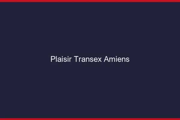 Plaisir Transex Amiens