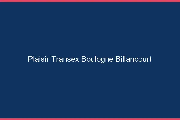 Plaisir Transex Boulogne-Billancourt
